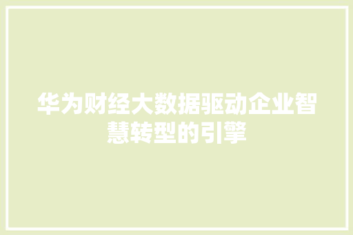 华为财经大数据驱动企业智慧转型的引擎  第1张