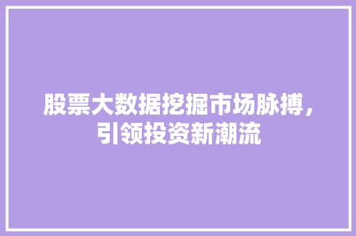 股票大数据挖掘市场脉搏，引领投资新潮流  第1张