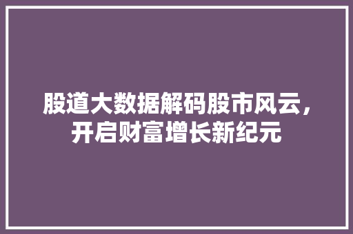 股道大数据解码股市风云，开启财富增长新纪元