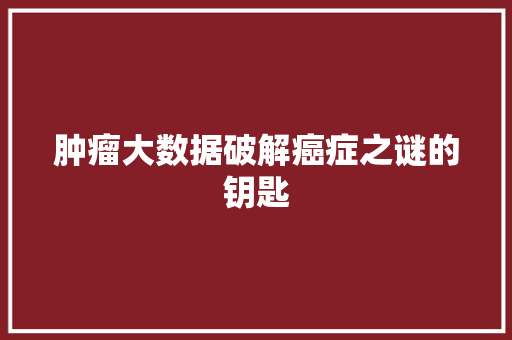 肿瘤大数据破解癌症之谜的钥匙