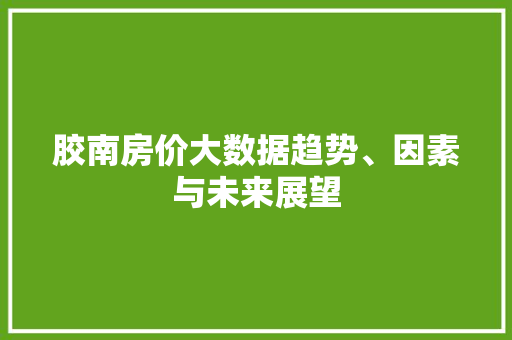 胶南房价大数据趋势、因素与未来展望