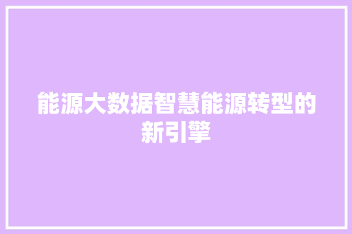 能源大数据智慧能源转型的新引擎  第1张