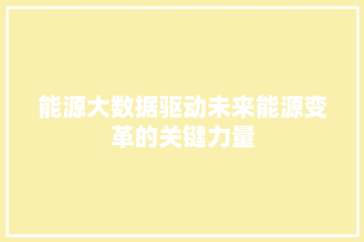 能源大数据驱动未来能源变革的关键力量  第1张