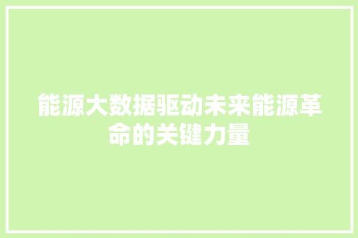 能源大数据驱动未来能源革命的关键力量  第1张