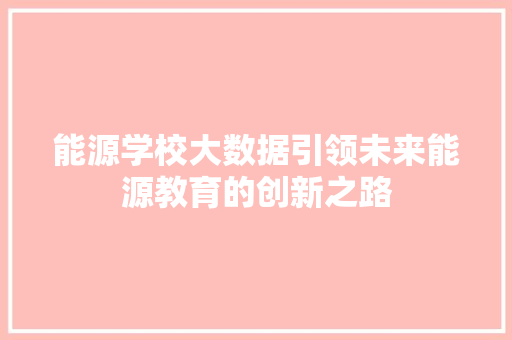 能源学校大数据引领未来能源教育的创新之路  第1张