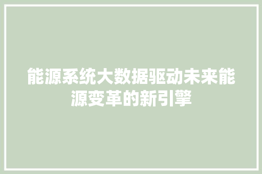 能源系统大数据驱动未来能源变革的新引擎  第1张