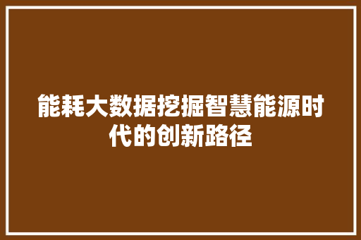 能耗大数据挖掘智慧能源时代的创新路径  第1张