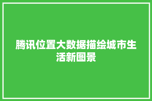 腾讯位置大数据描绘城市生活新图景  第1张