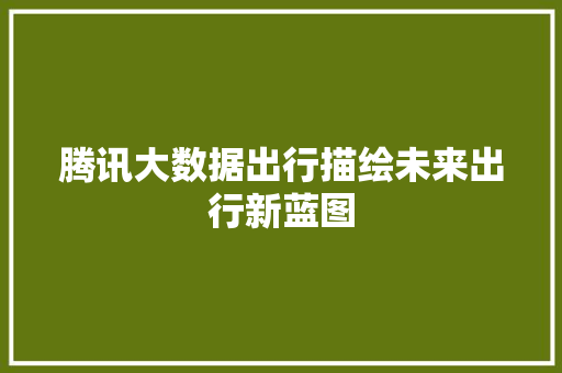 腾讯大数据出行描绘未来出行新蓝图  第1张