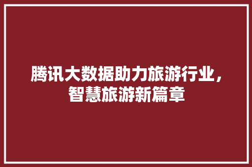 腾讯大数据助力旅游行业，智慧旅游新篇章  第1张