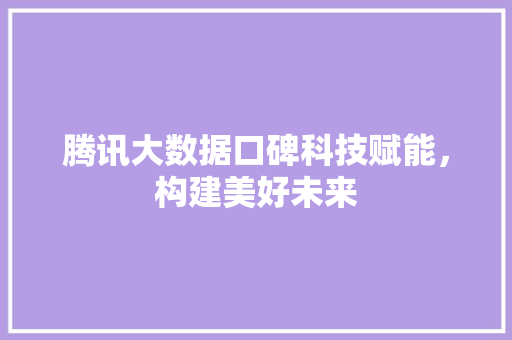 腾讯大数据口碑科技赋能，构建美好未来  第1张