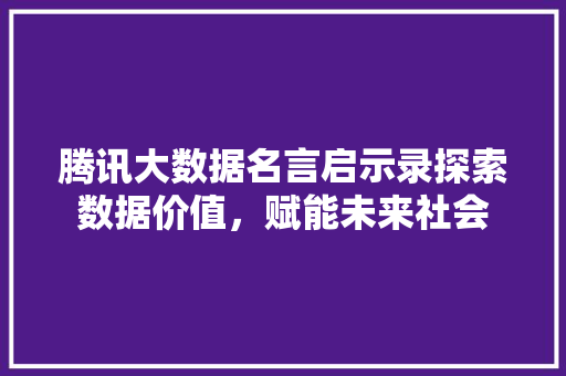腾讯大数据名言启示录探索数据价值，赋能未来社会  第1张