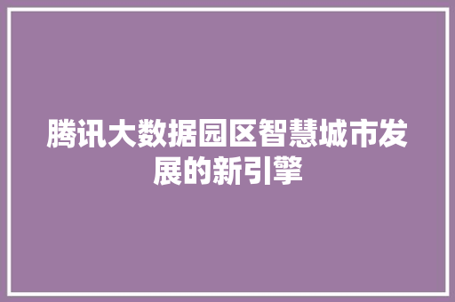 腾讯大数据园区智慧城市发展的新引擎  第1张