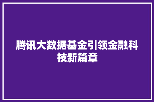 腾讯大数据基金引领金融科技新篇章  第1张