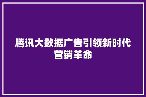腾讯大数据广告引领新时代营销革命  第1张