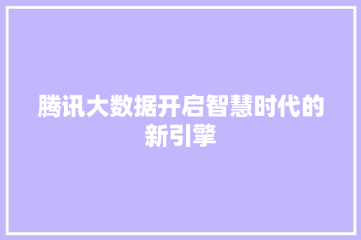 腾讯大数据开启智慧时代的新引擎  第1张
