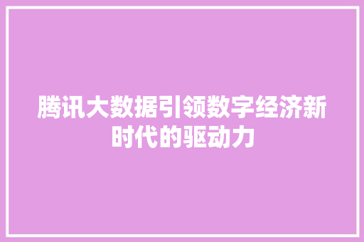 腾讯大数据引领数字经济新时代的驱动力  第1张