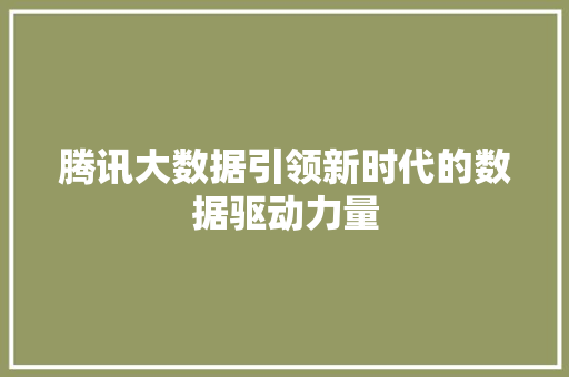 腾讯大数据引领新时代的数据驱动力量  第1张