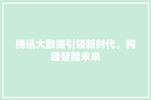 腾讯大数据引领新时代，构建智能未来  第1张