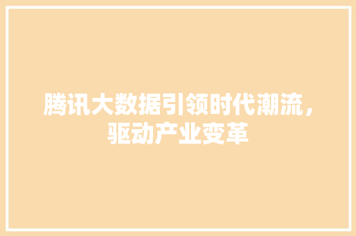 腾讯大数据引领时代潮流，驱动产业变革  第1张