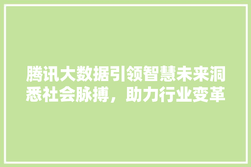 腾讯大数据引领智慧未来洞悉社会脉搏，助力行业变革  第1张