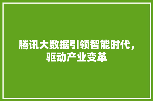 腾讯大数据引领智能时代，驱动产业变革  第1张
