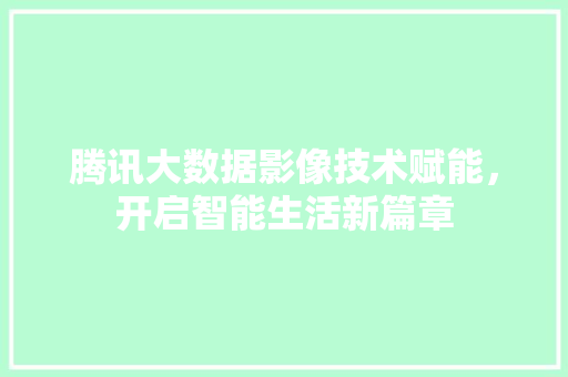 腾讯大数据影像技术赋能，开启智能生活新篇章  第1张