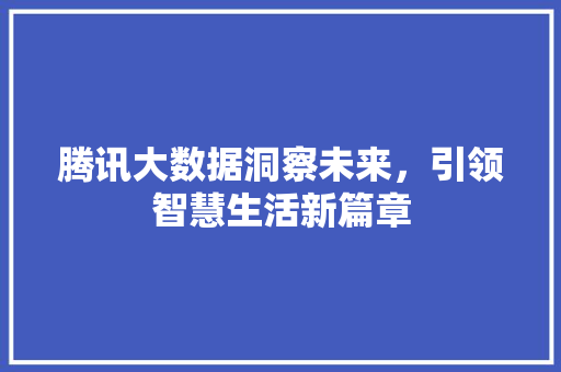 腾讯大数据洞察未来，引领智慧生活新篇章  第1张