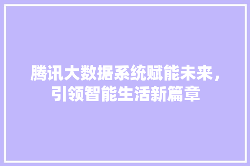 腾讯大数据系统赋能未来，引领智能生活新篇章  第1张