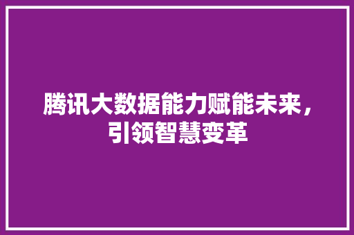 腾讯大数据能力赋能未来，引领智慧变革  第1张