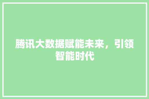 腾讯大数据赋能未来，引领智能时代  第1张