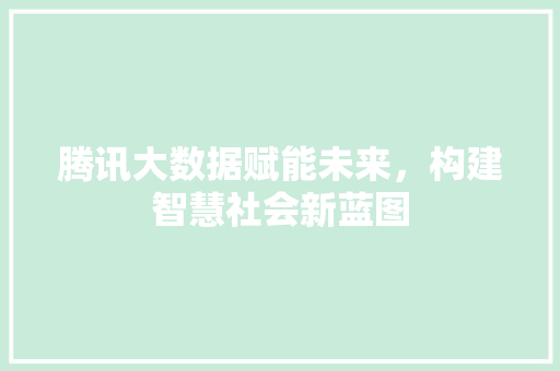 腾讯大数据赋能未来，构建智慧社会新蓝图  第1张