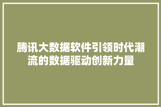 腾讯大数据软件引领时代潮流的数据驱动创新力量  第1张