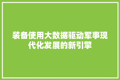 装备使用大数据驱动军事现代化发展的新引擎