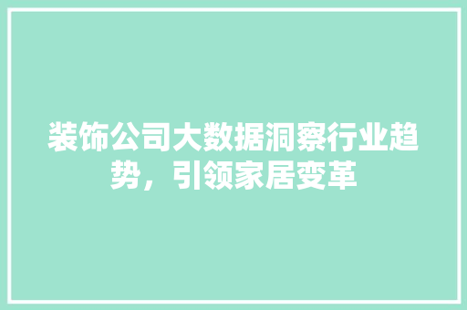 装饰公司大数据洞察行业趋势，引领家居变革