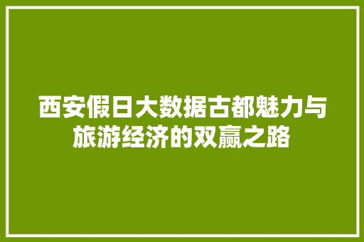 西安假日大数据古都魅力与旅游经济的双赢之路