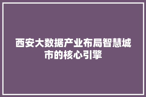 西安大数据产业布局智慧城市的核心引擎  第1张