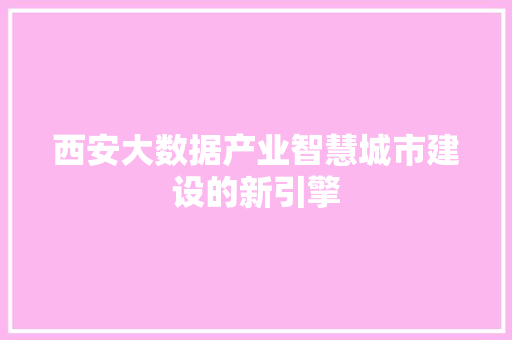 西安大数据产业智慧城市建设的新引擎  第1张