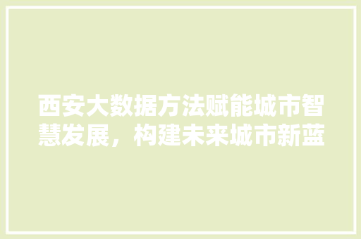 西安大数据方法赋能城市智慧发展，构建未来城市新蓝图  第1张