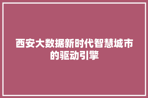 西安大数据新时代智慧城市的驱动引擎  第1张
