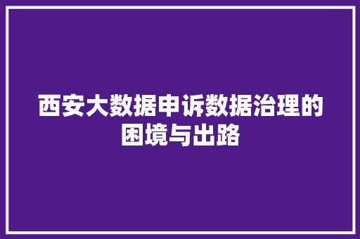 西安大数据申诉数据治理的困境与出路