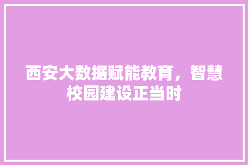 西安大数据赋能教育，智慧校园建设正当时  第1张