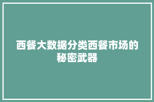 西餐大数据分类西餐市场的秘密武器