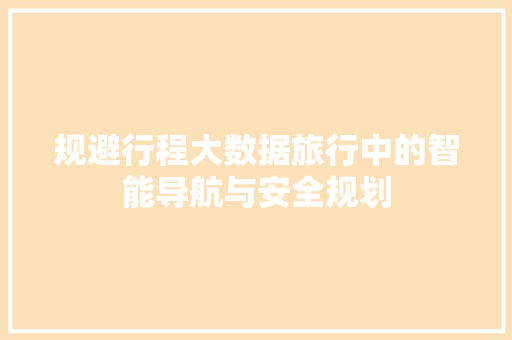 规避行程大数据旅行中的智能导航与安全规划