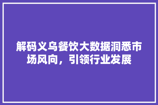 解码义乌餐饮大数据洞悉市场风向，引领行业发展