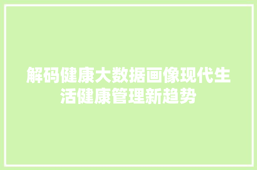 解码健康大数据画像现代生活健康管理新趋势
