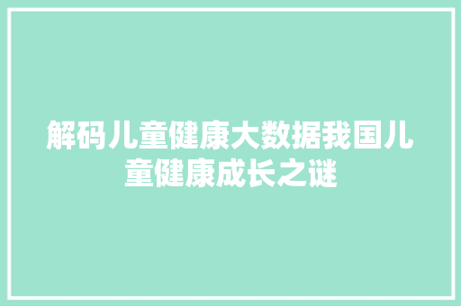 解码儿童健康大数据我国儿童健康成长之谜