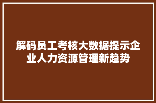 解码员工考核大数据提示企业人力资源管理新趋势