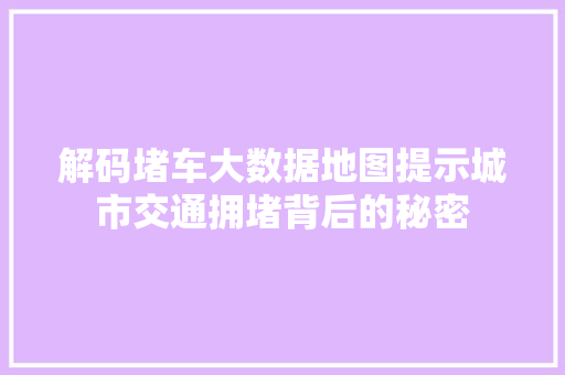 解码堵车大数据地图提示城市交通拥堵背后的秘密