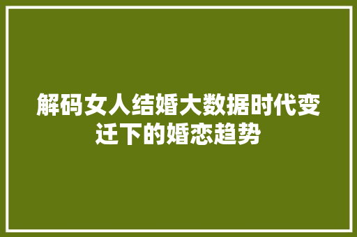 解码女人结婚大数据时代变迁下的婚恋趋势